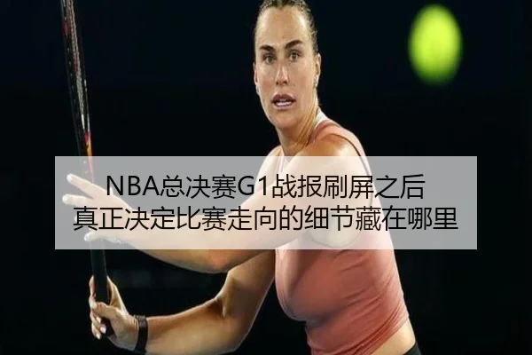 NBA总决赛G1战报刷屏之后 真正决定比赛走向的细节藏在哪里