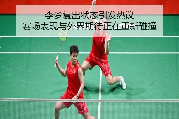 李梦复出状态引发热议 赛场表现与外界期待正在重新碰撞（kaiyun）
